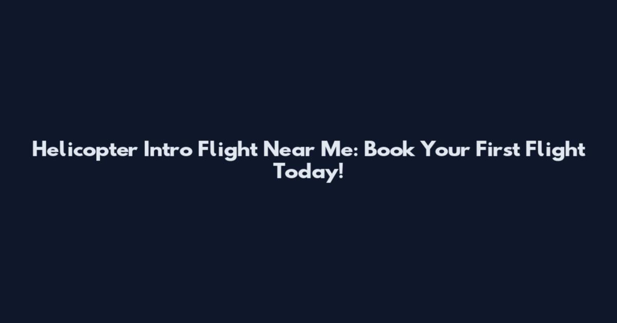 Helicopter Intro Flight Near Me: Book Your First Flight Today!