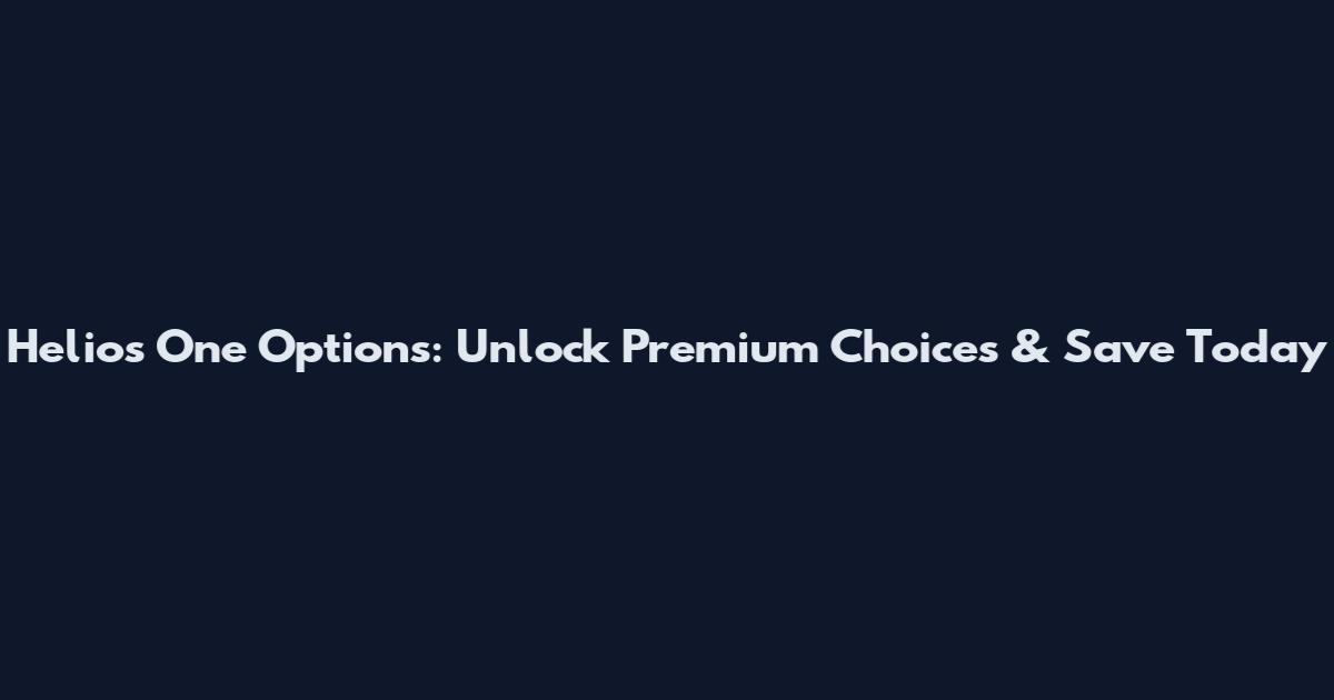 Helios One Options: Unlock Premium Choices & Save Today