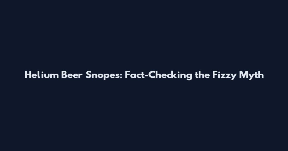 Helium Beer Snopes: Fact-Checking the Fizzy Myth
