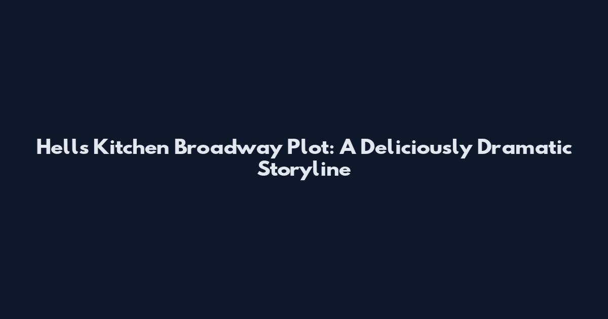 Hell's Kitchen Broadway Plot: A Deliciously Dramatic Storyline