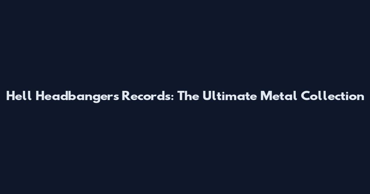 Hell Headbangers Records: The Ultimate Metal Collection