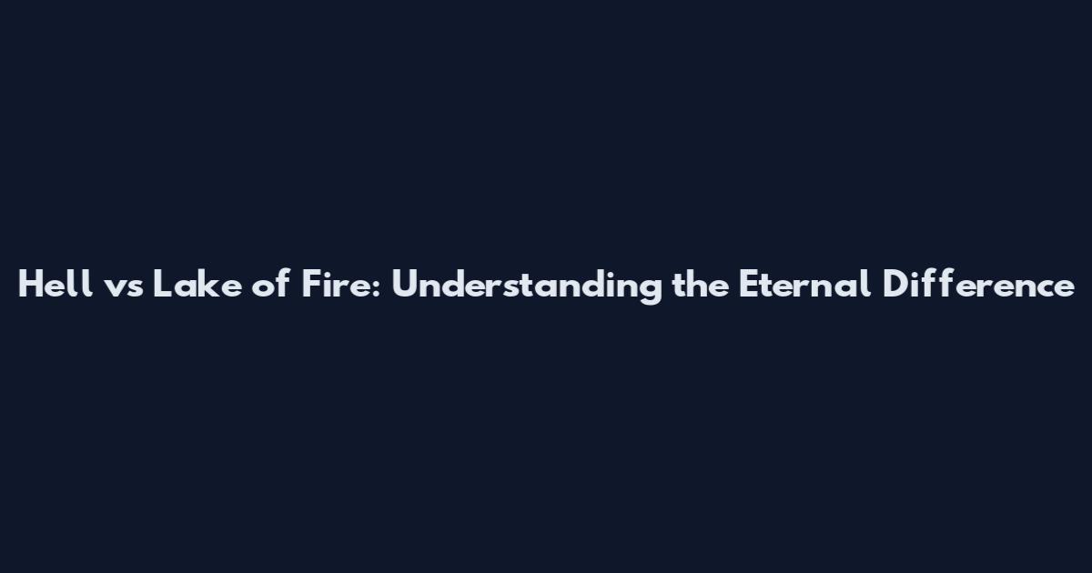 Hell vs Lake of Fire: Understanding the Eternal Difference