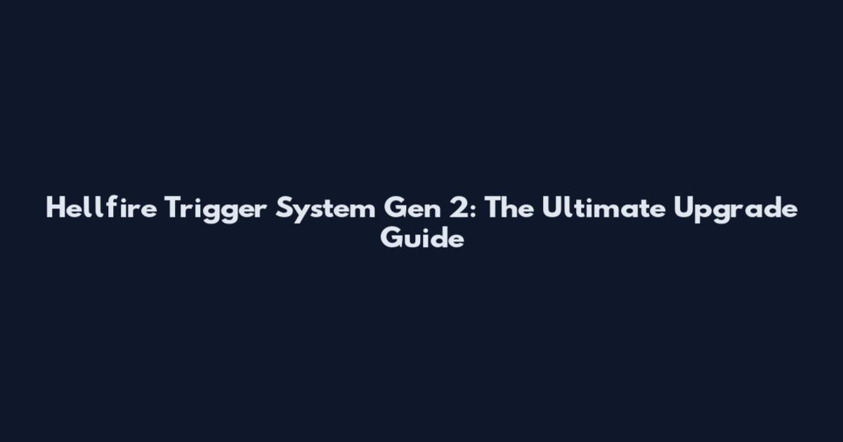 Hellfire Trigger System Gen 2: The Ultimate Upgrade Guide