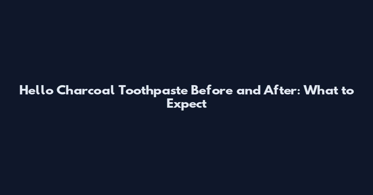 Hello Charcoal Toothpaste Before and After: What to Expect