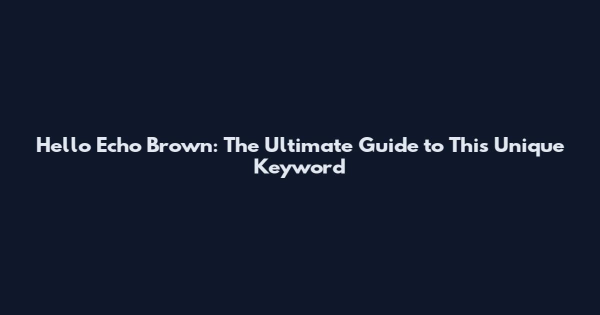 Hello Echo Brown: The Ultimate Guide to This Unique Keyword
