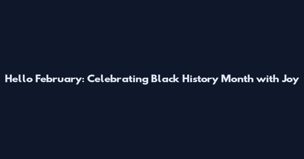 Hello February: Celebrating Black History Month with Joy