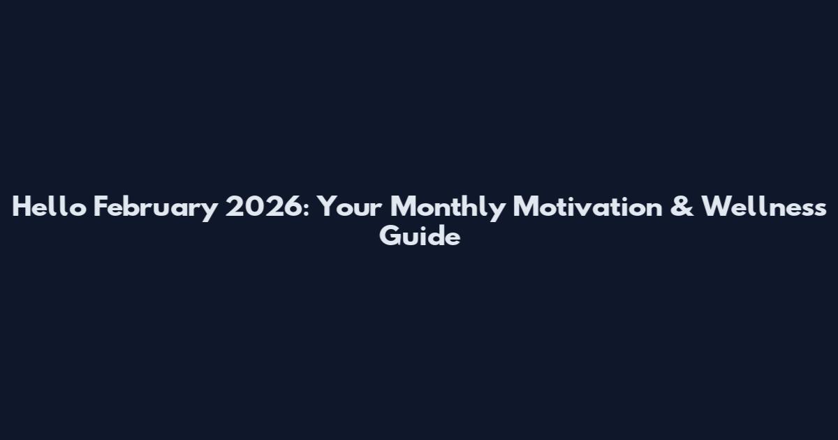 Hello February 2026: Your Monthly Motivation & Wellness Guide