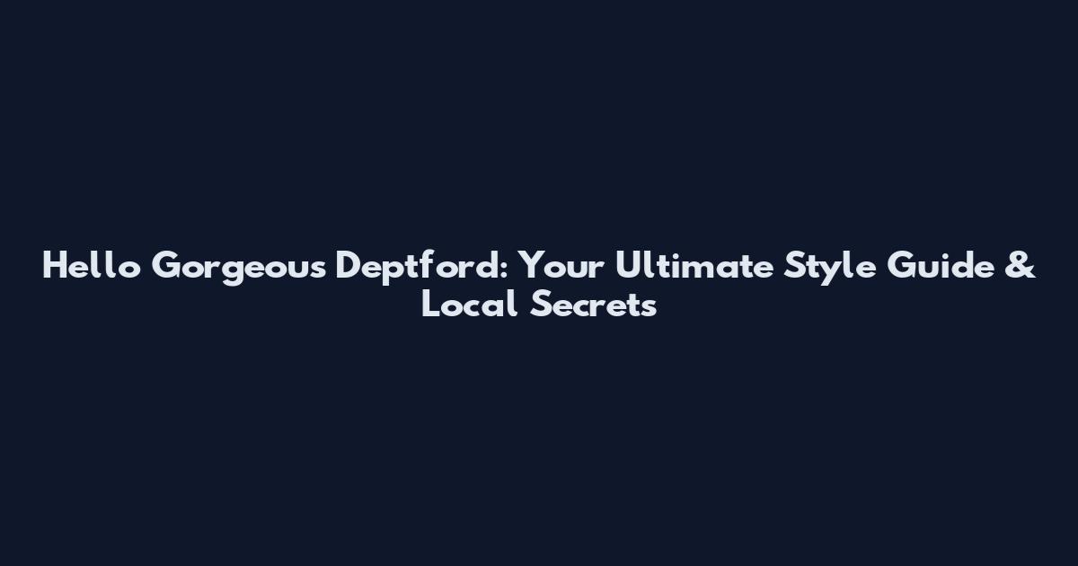 Hello Gorgeous Deptford: Your Ultimate Style Guide & Local Secrets