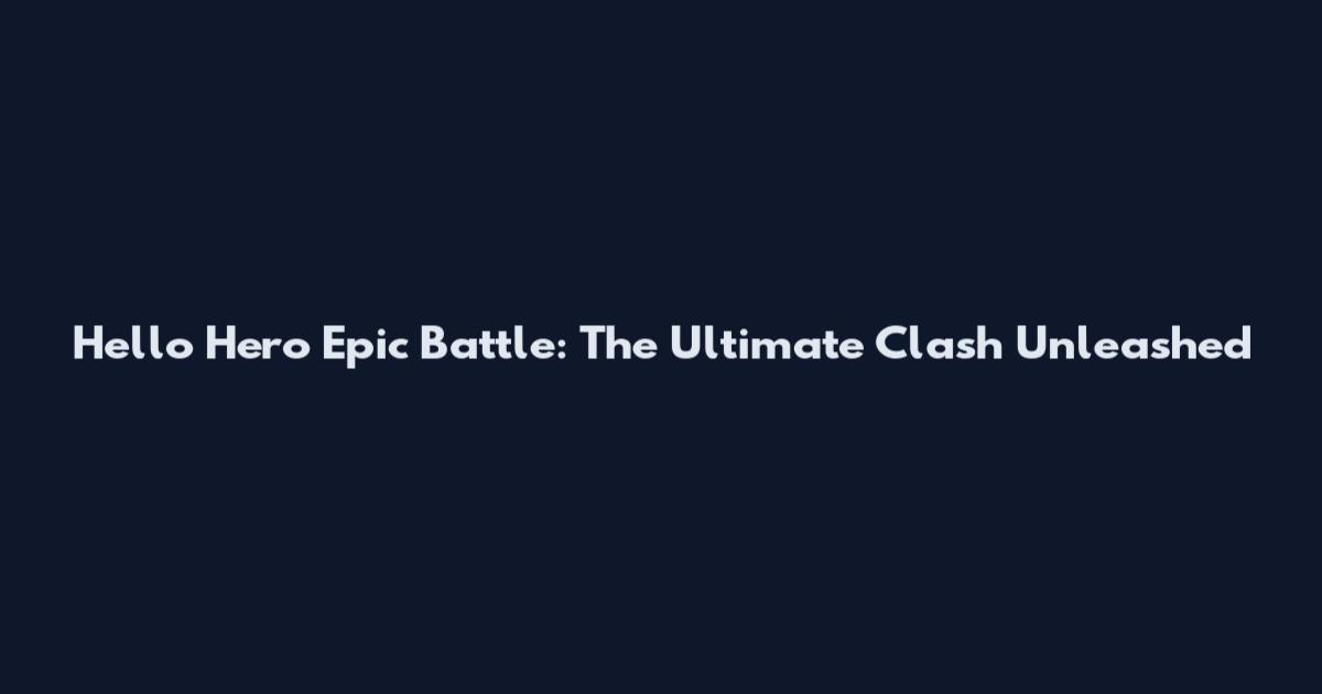 Hello Hero Epic Battle: The Ultimate Clash Unleashed