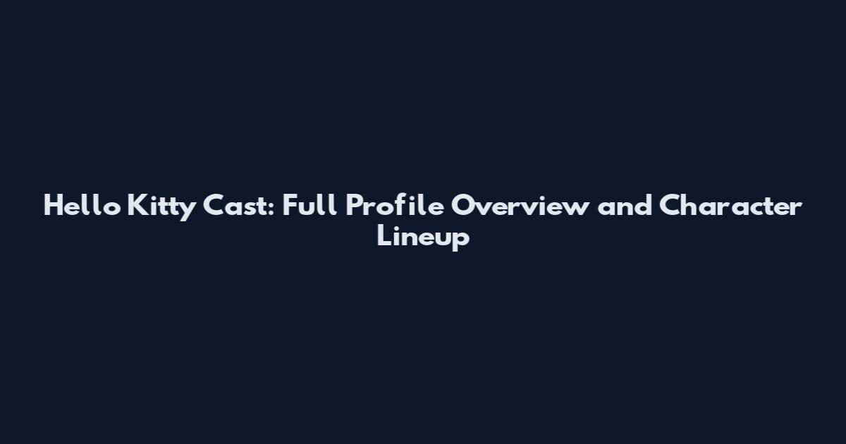 Hello Kitty Cast: Full Profile Overview and Character Lineup