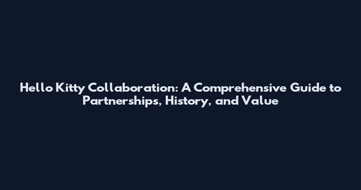 Hello Kitty Collaboration: A Comprehensive Guide to Partnerships, History, and Value