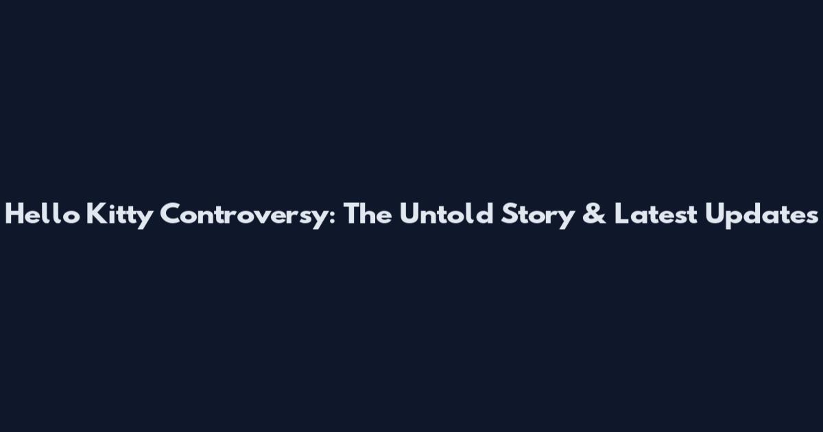 Hello Kitty Controversy: The Untold Story & Latest Updates