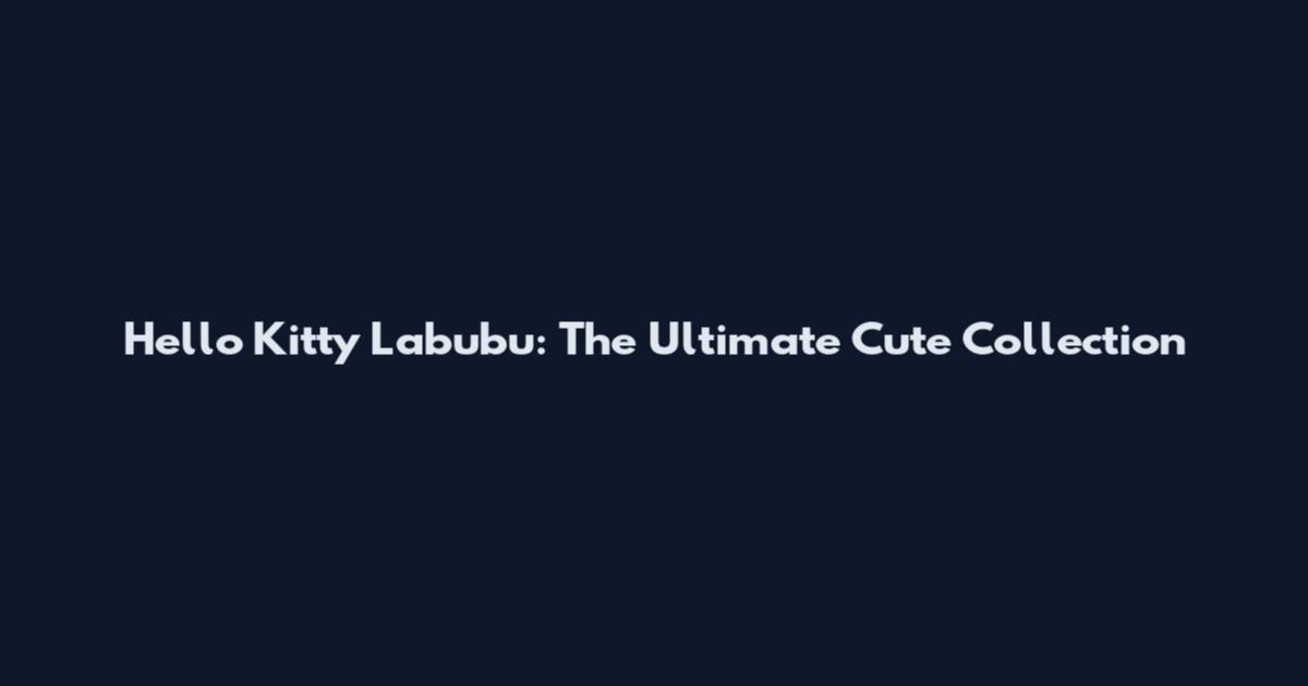 Hello Kitty Labubu: The Ultimate Cute Collection