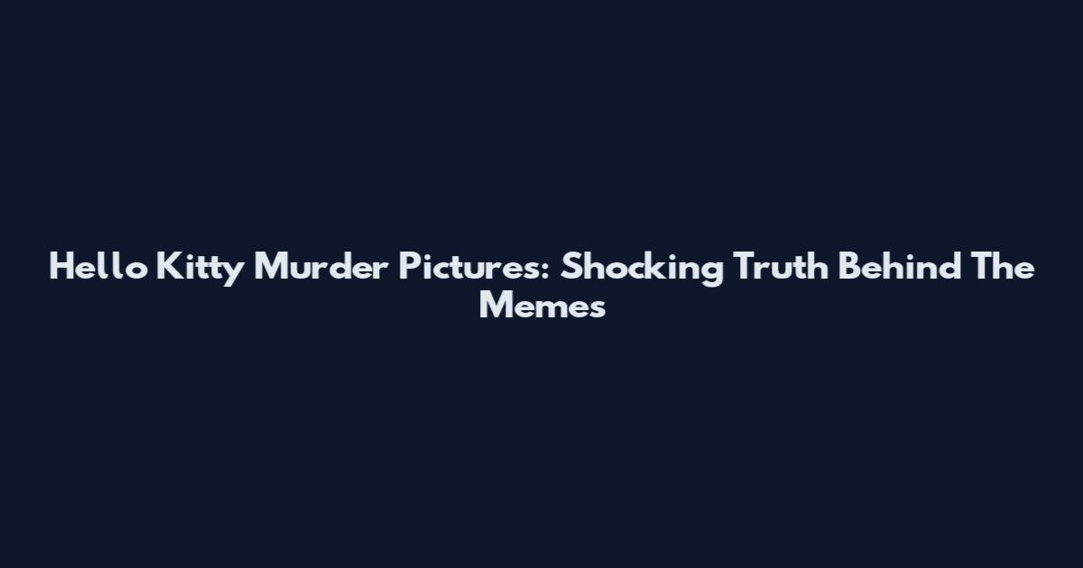 Hello Kitty Murder Pictures: Shocking Truth Behind The Memes