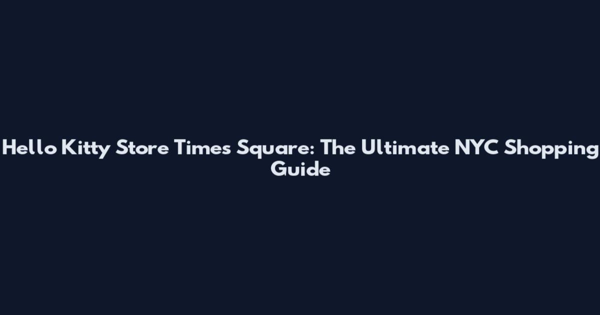 Hello Kitty Store Times Square: The Ultimate NYC Shopping Guide