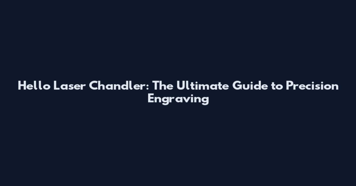 Hello Laser Chandler: The Ultimate Guide to Precision Engraving
