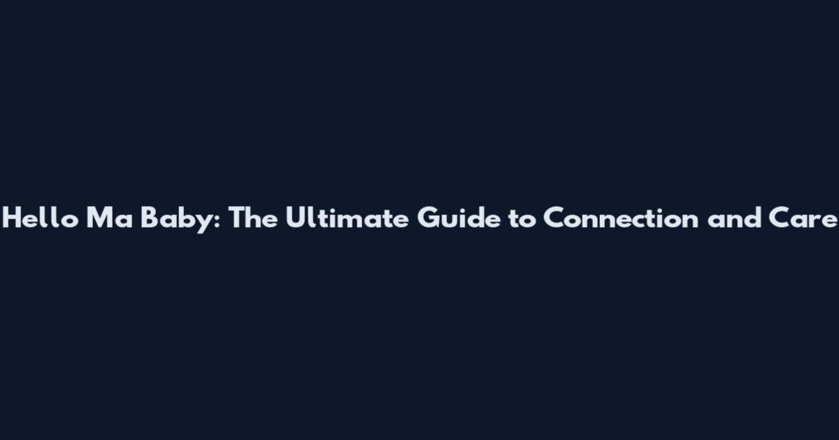 Hello Ma Baby: The Ultimate Guide to Connection and Care