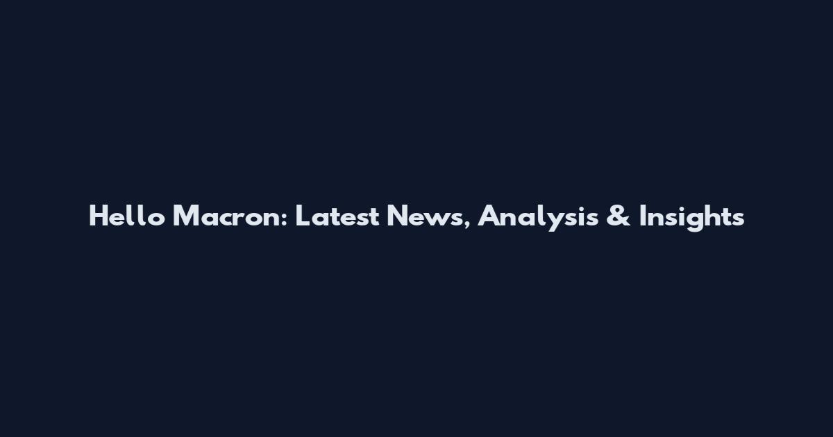 Hello Macron: Latest News, Analysis & Insights