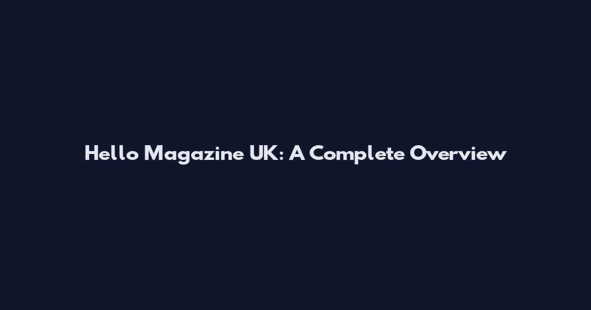 Hello Magazine UK: A Complete Overview