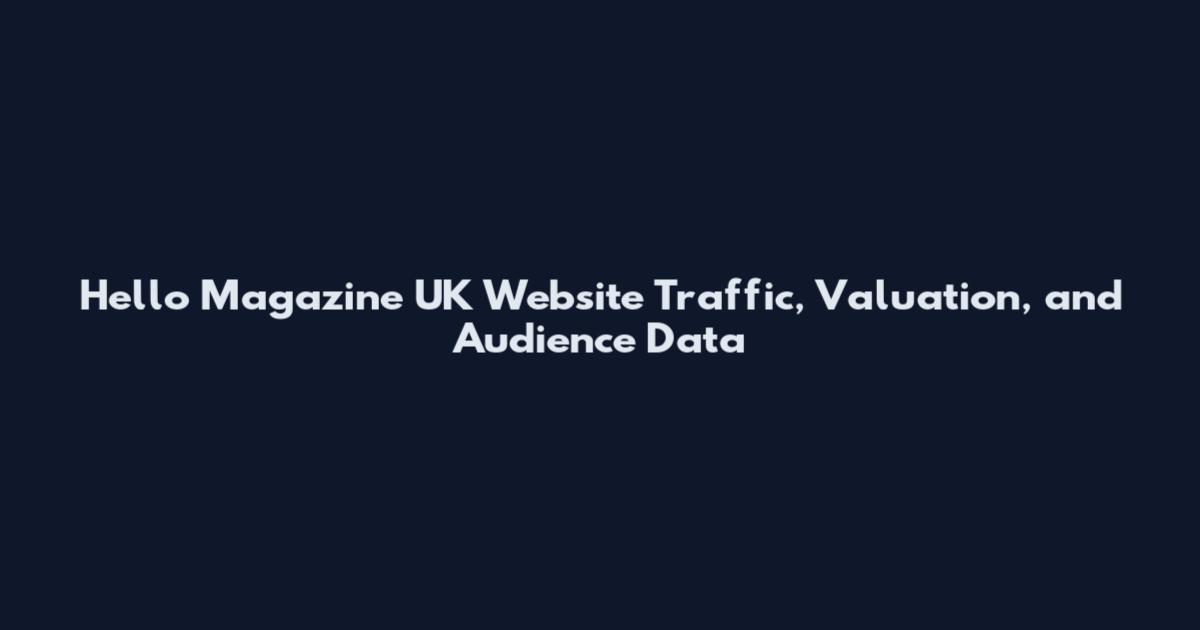 Hello Magazine UK Website Traffic, Valuation, and Audience Data