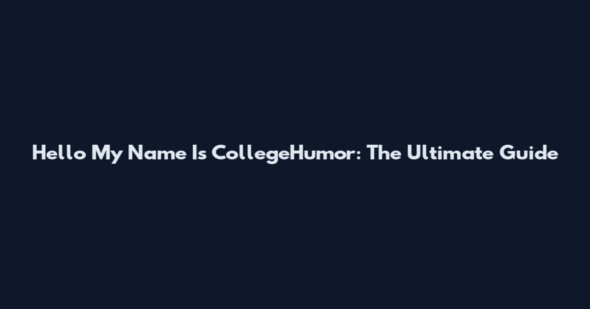 Hello My Name Is CollegeHumor: The Ultimate Guide