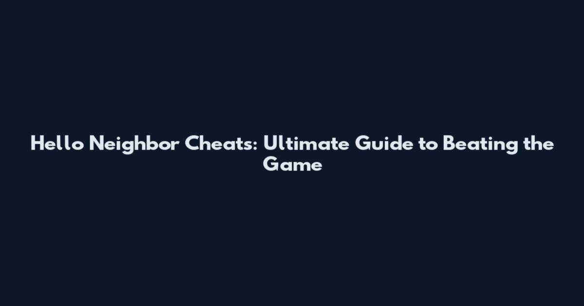 Hello Neighbor Cheats: Ultimate Guide to Beating the Game