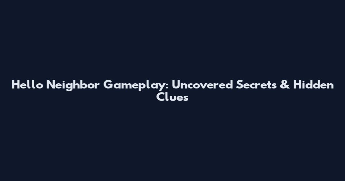 Hello Neighbor Gameplay: Uncovered Secrets & Hidden Clues
