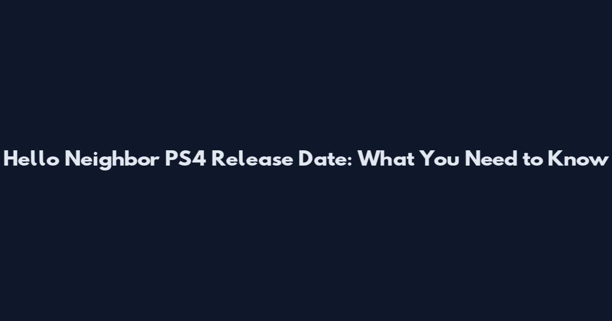 Hello Neighbor PS4 Release Date: What You Need to Know