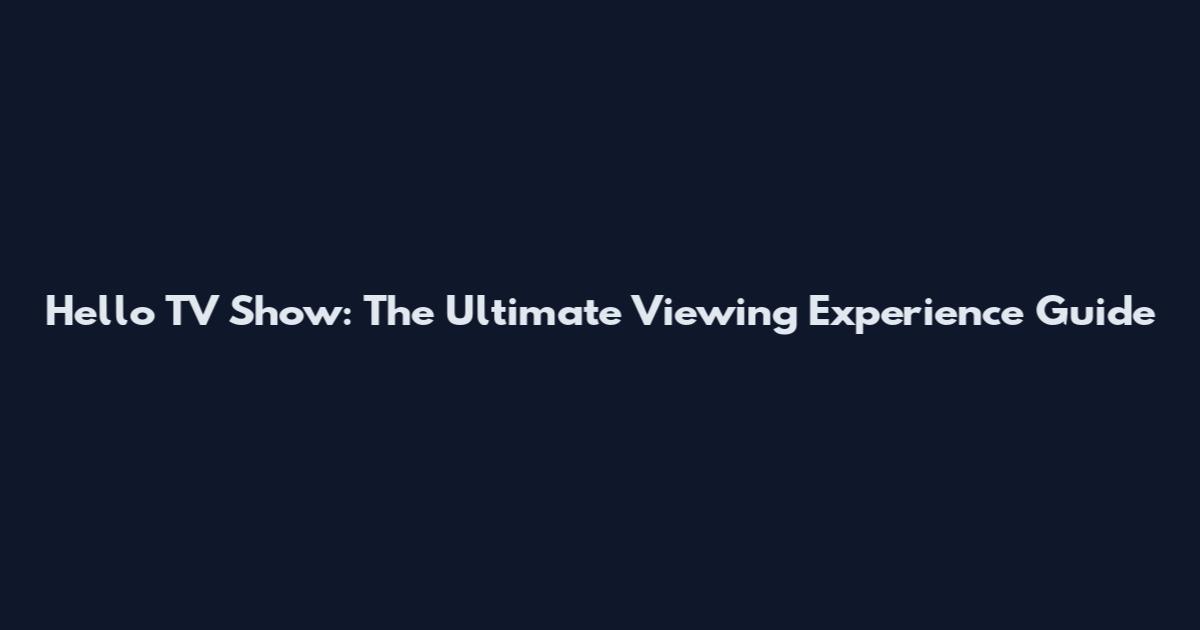 Hello TV Show: The Ultimate Viewing Experience Guide