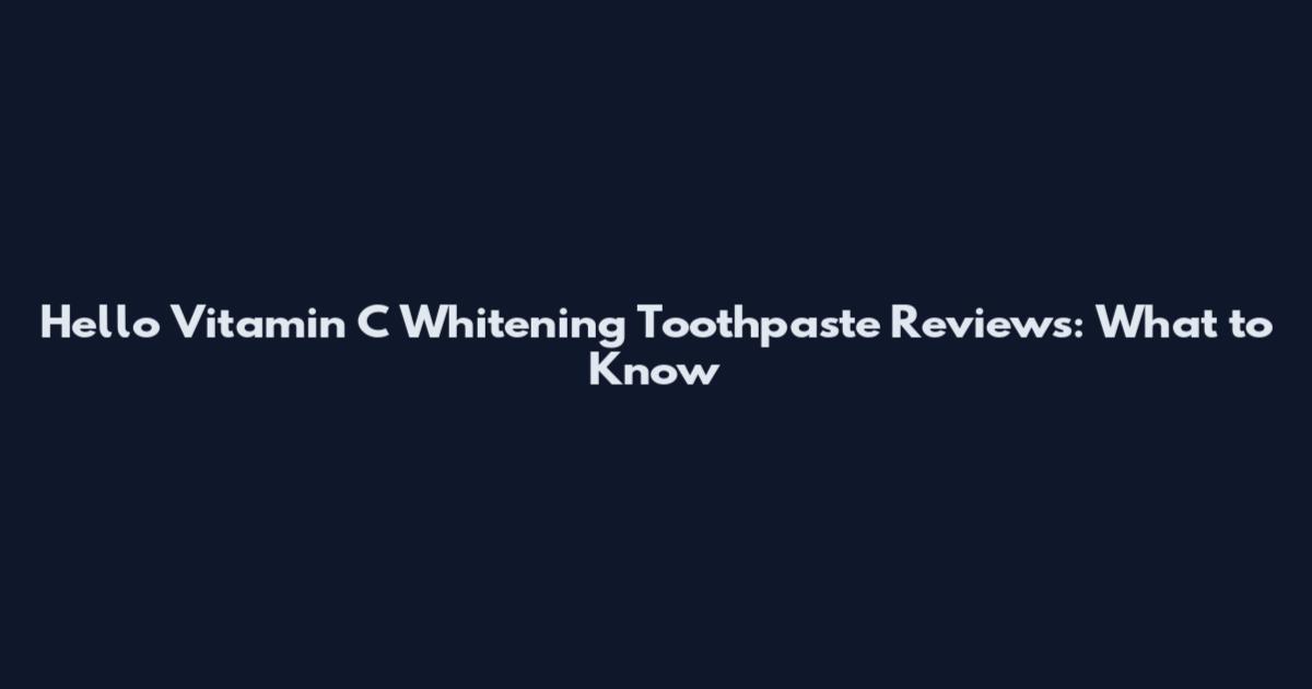 Hello Vitamin C Whitening Toothpaste Reviews: What to Know