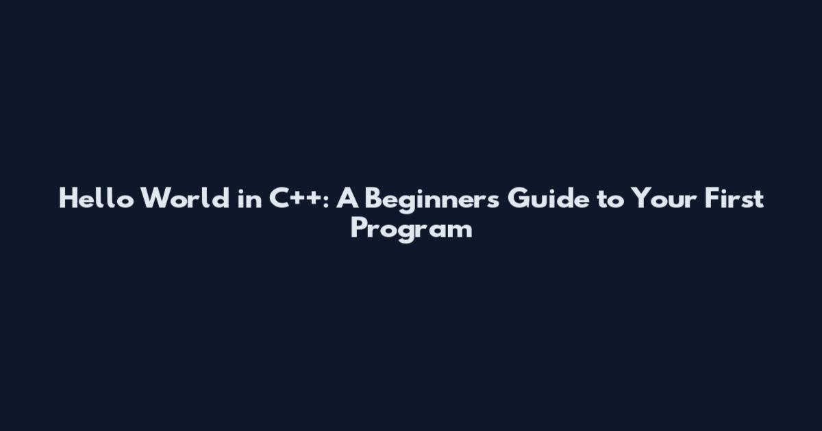 Hello World in C++: A Beginner's Guide to Your First Program