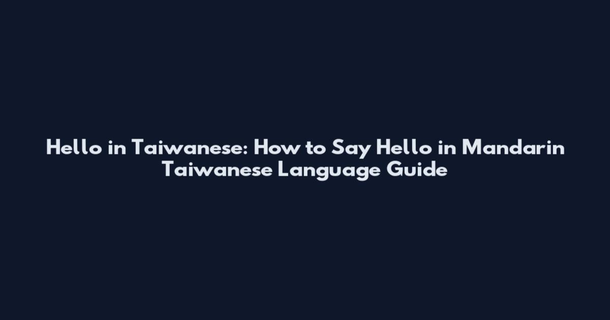 Hello in Taiwanese: How to Say Hello in Mandarin Taiwanese Language Guide