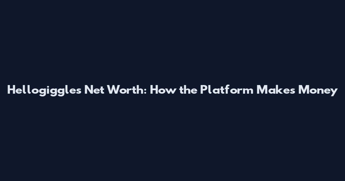 Hellogiggles Net Worth: How the Platform Makes Money