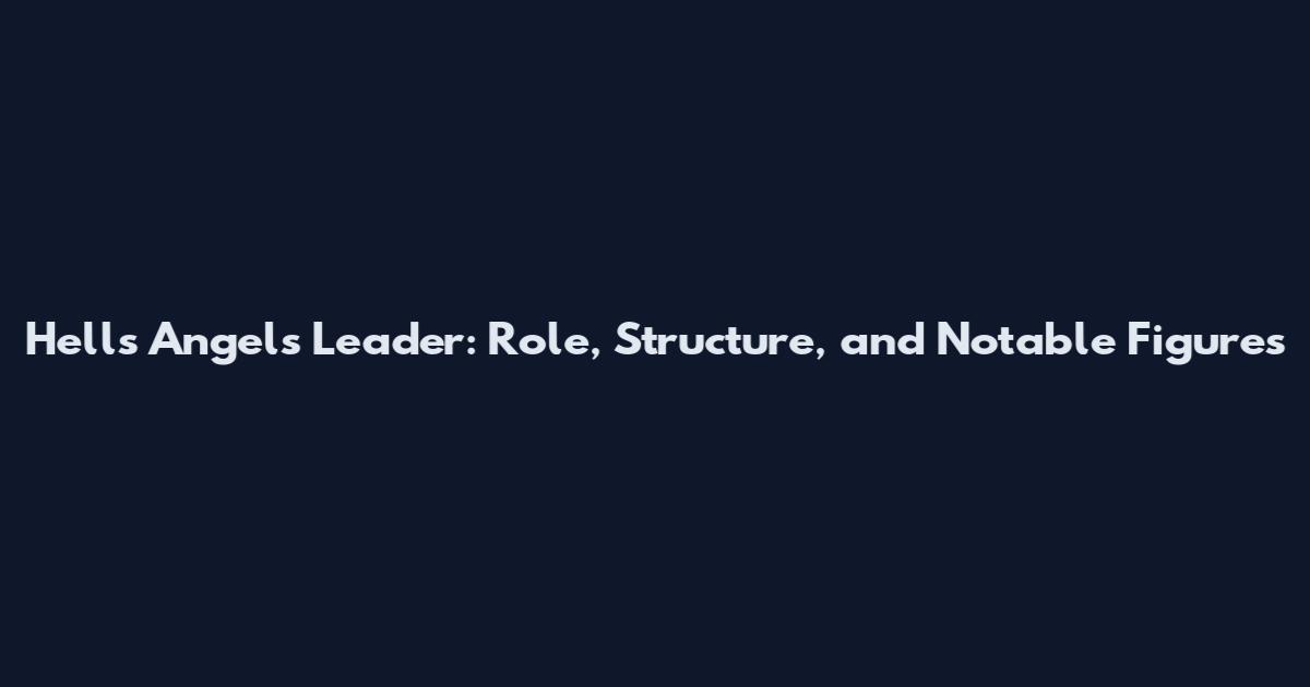Hells Angels Leader: Role, Structure, and Notable Figures