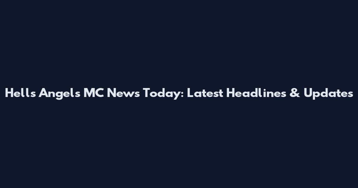 Hells Angels MC News Today: Latest Headlines & Updates