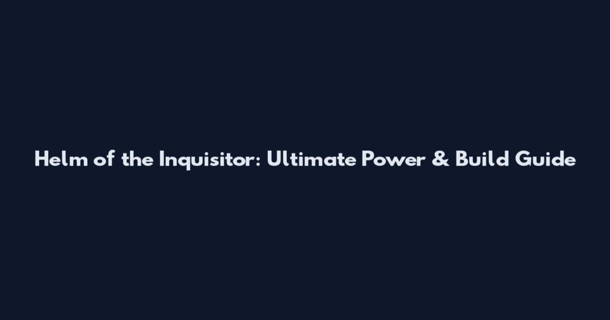 Helm of the Inquisitor: Ultimate Power & Build Guide