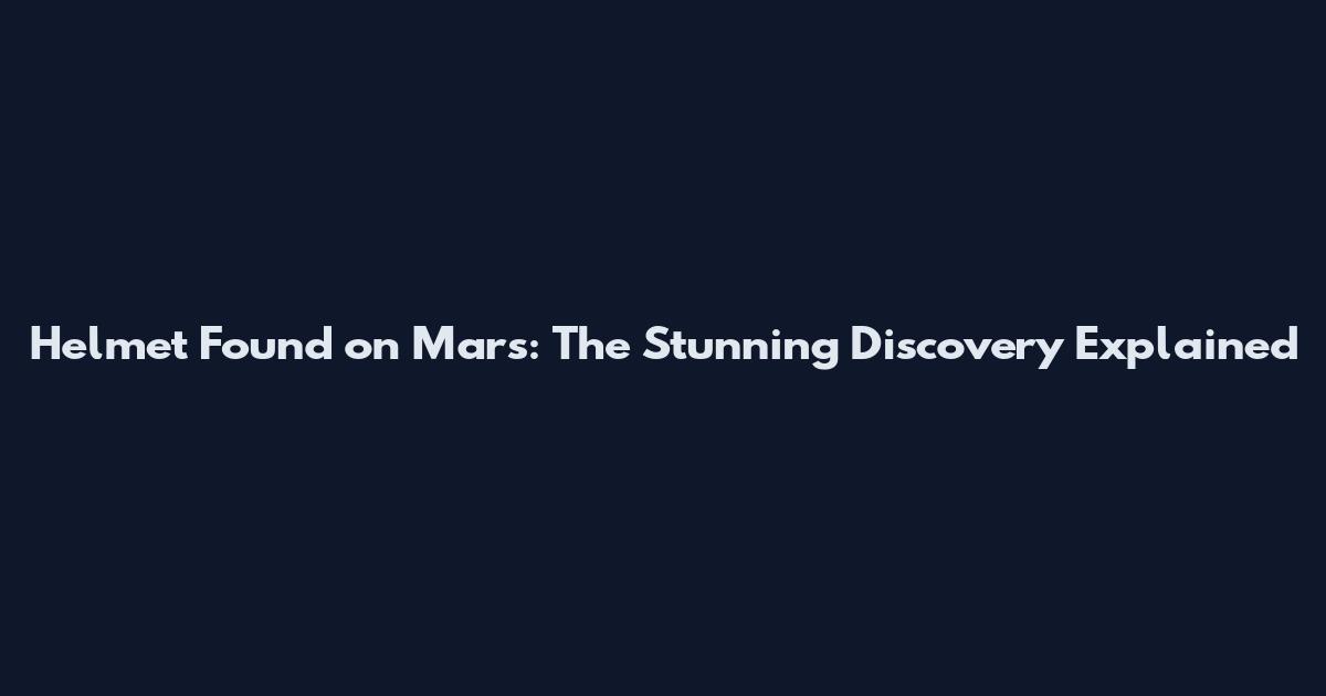 Helmet Found on Mars: The Stunning Discovery Explained