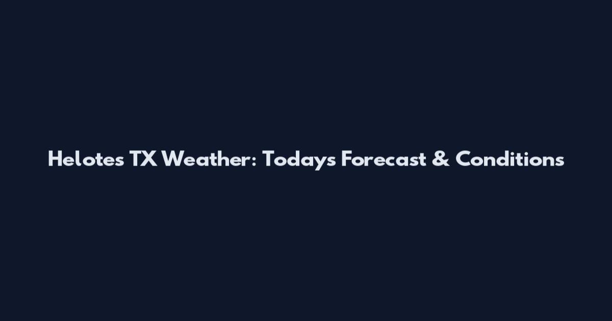 Helotes TX Weather: Today's Forecast & Conditions