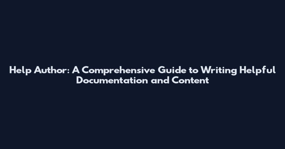 Help Author: A Comprehensive Guide to Writing Helpful Documentation and Content