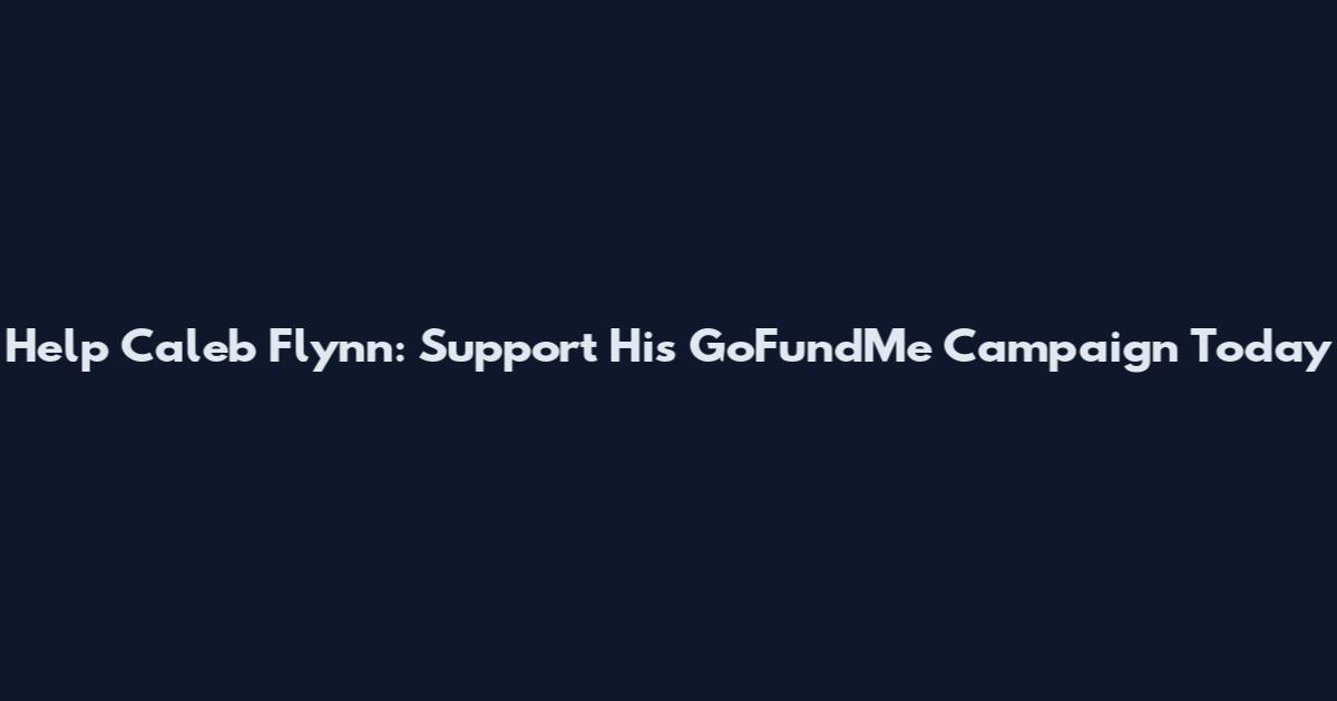 Help Caleb Flynn: Support His GoFundMe Campaign Today