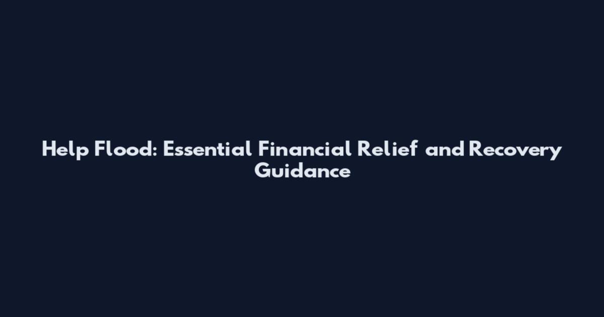 Help Flood: Essential Financial Relief and Recovery Guidance