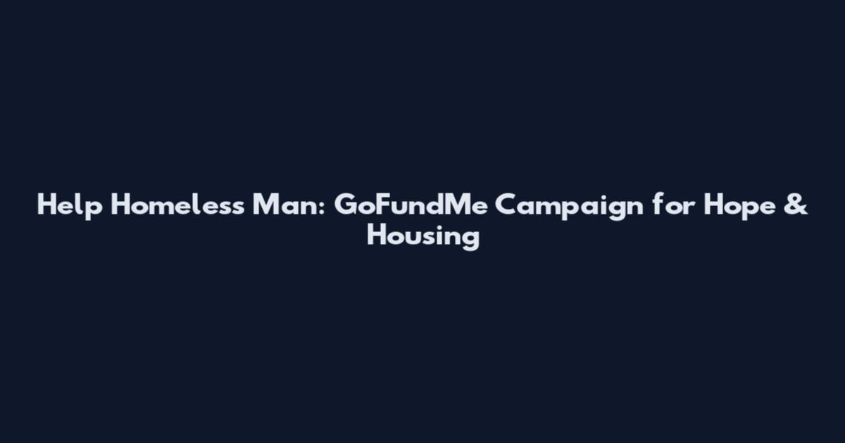 Help Homeless Man: GoFundMe Campaign for Hope & Housing