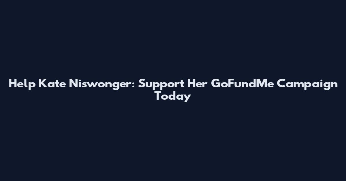 Help Kate Niswonger: Support Her GoFundMe Campaign Today