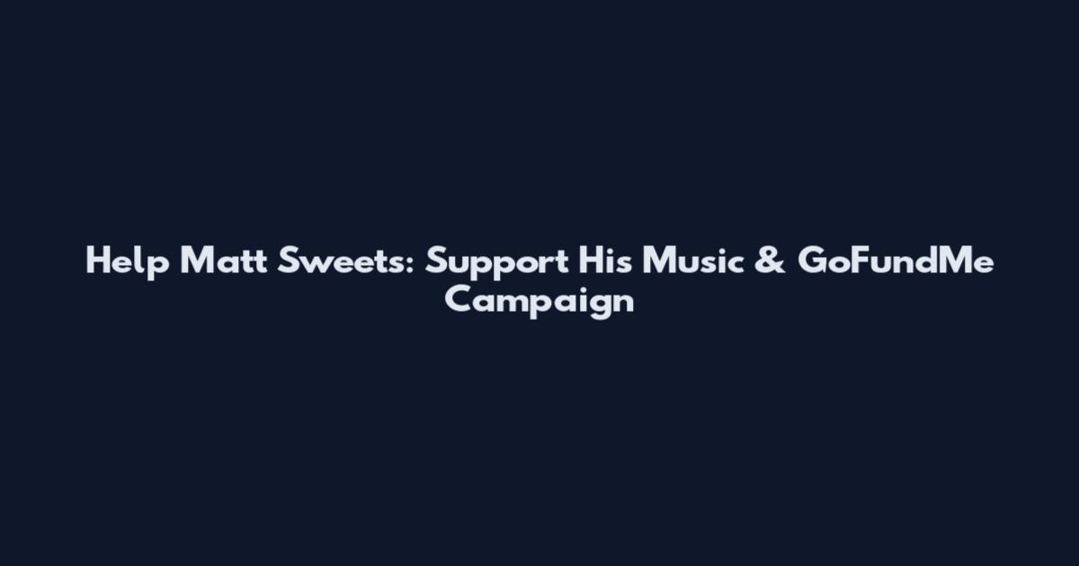 Help Matt Sweets: Support His Music & GoFundMe Campaign