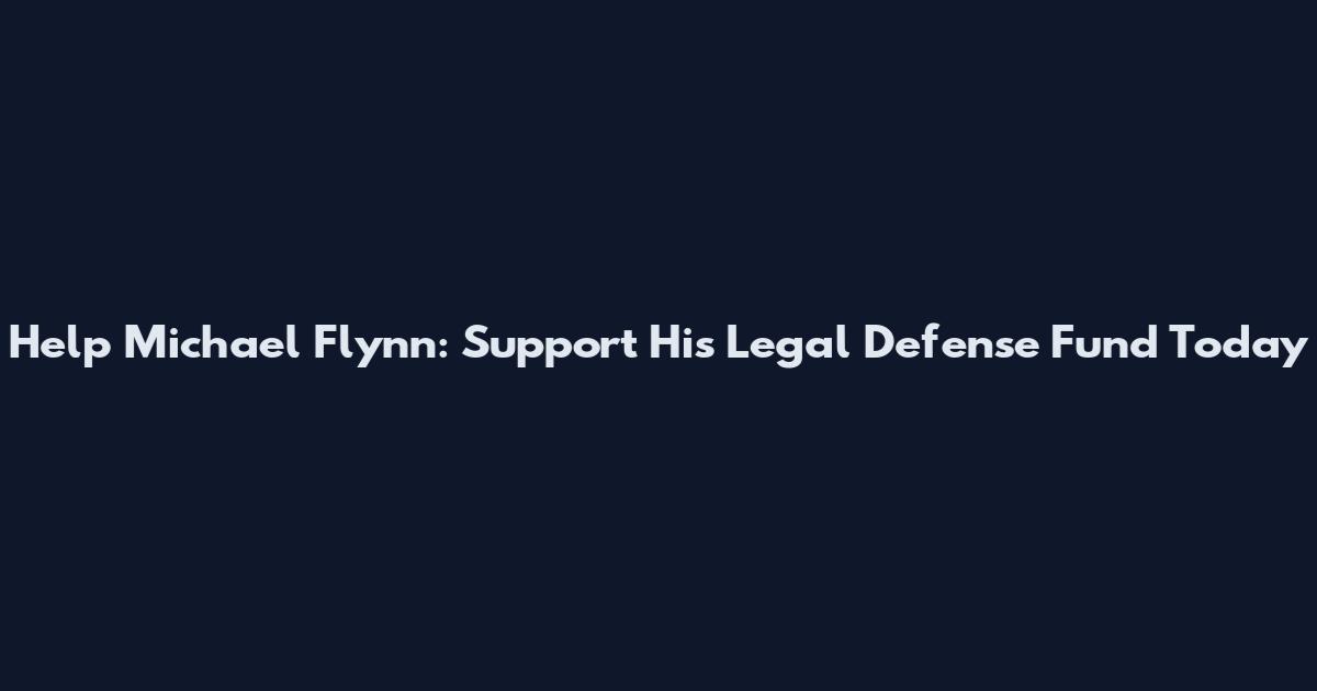 Help Michael Flynn: Support His Legal Defense Fund Today