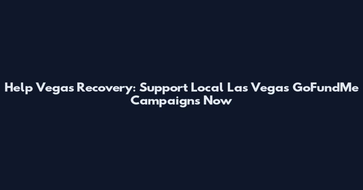 Help Vegas Recovery: Support Local Las Vegas GoFundMe Campaigns Now