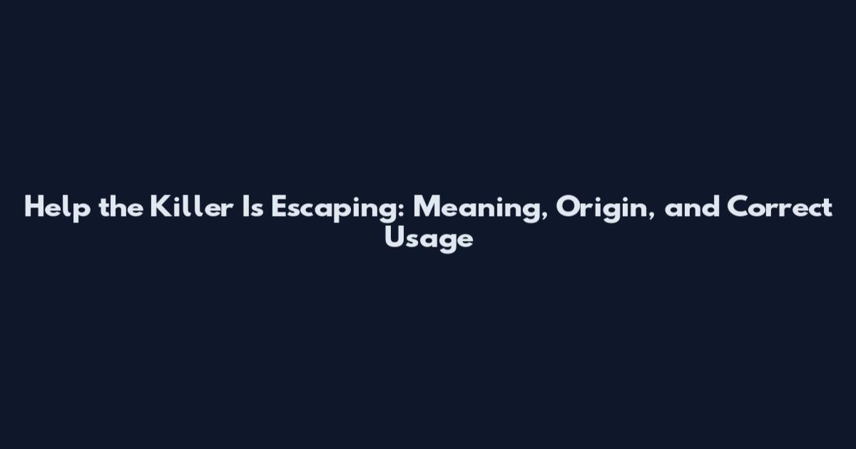 Help the Killer Is Escaping: Meaning, Origin, and Correct Usage