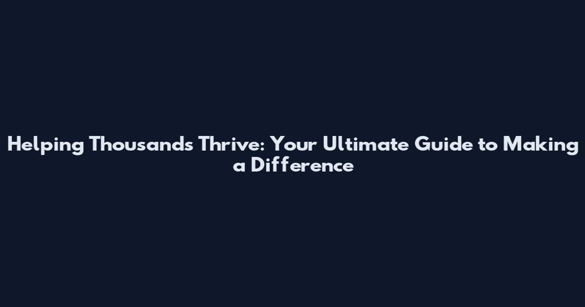 Helping Thousands Thrive: Your Ultimate Guide to Making a Difference