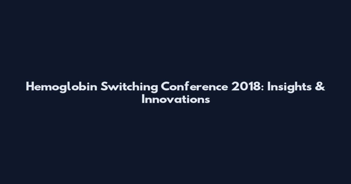 Hemoglobin Switching Conference 2018: Insights & Innovations