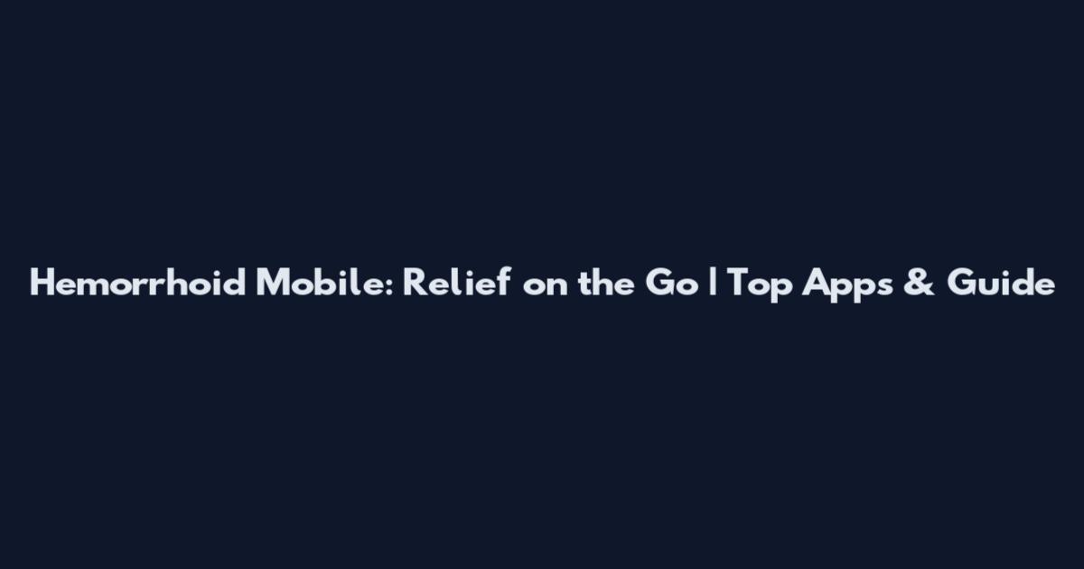 Hemorrhoid Mobile: Relief on the Go | Top Apps & Guide